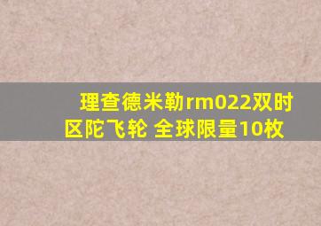 理查德米勒rm022双时区陀飞轮 全球限量10枚